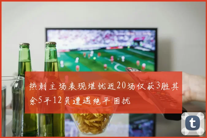 热刺主场表现堪忧近20场仅获3胜其余5平12负遭遇绝平困扰