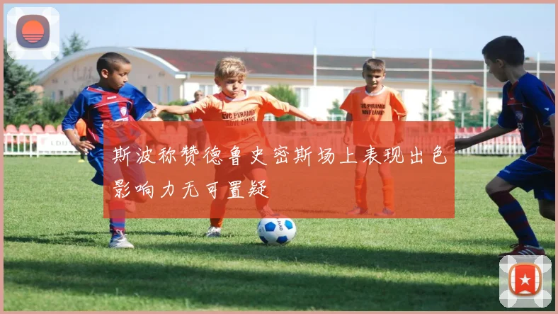 斯波称赞德鲁史密斯场上表现出色影响力无可置疑