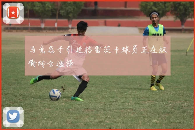 马竞急于引进格雷茨卡球员正在权衡转会选择