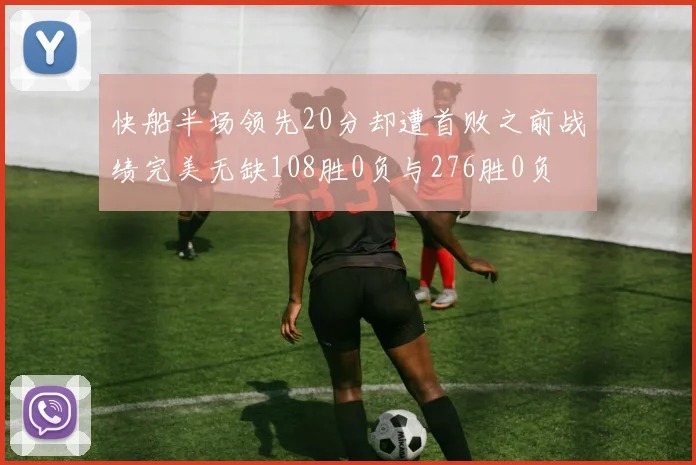 快船半场领先20分却遭首败之前战绩完美无缺108胜0负与276胜0负