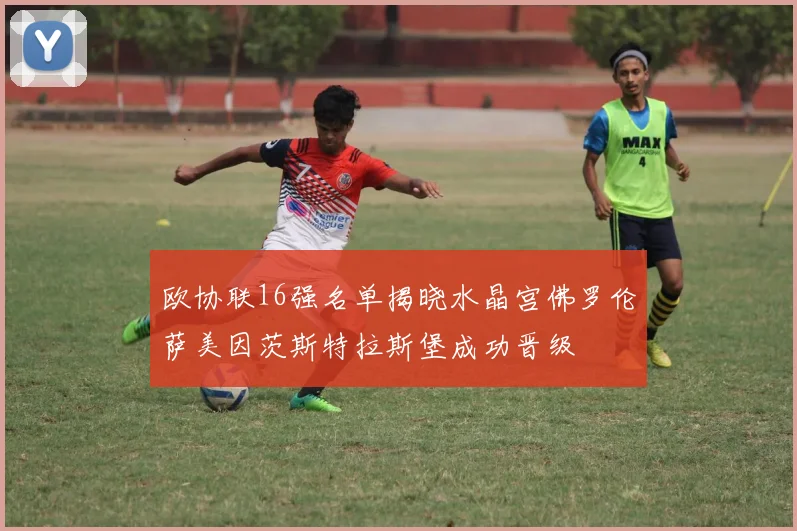 欧协联16强名单揭晓水晶宫佛罗伦萨美因茨斯特拉斯堡成功晋级