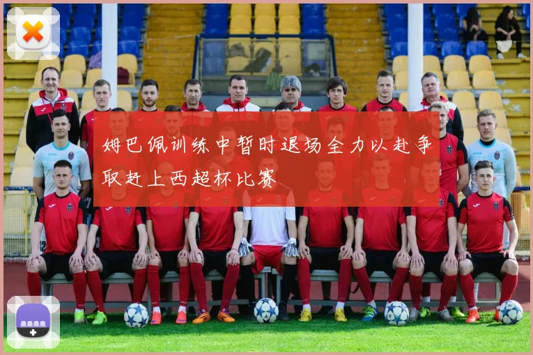 姆巴佩训练中暂时退场全力以赴争取赶上西超杯比赛