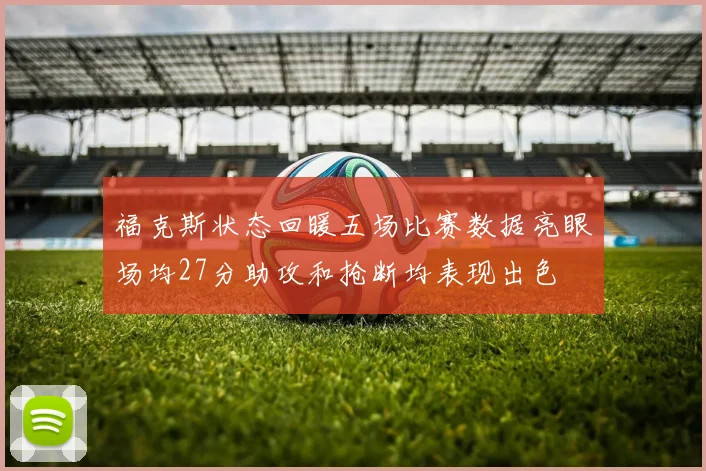 福克斯状态回暖五场比赛数据亮眼场均27分助攻和抢断均表现出色