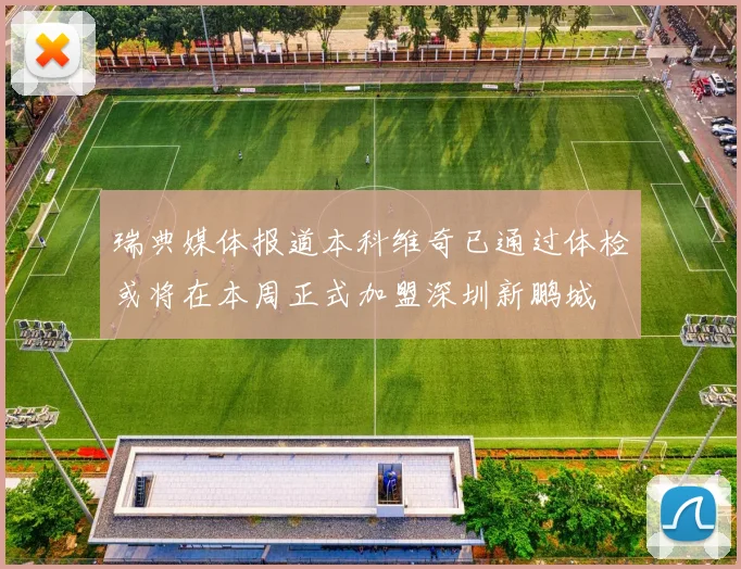 瑞典媒体报道本科维奇已通过体检或将在本周正式加盟深圳新鹏城