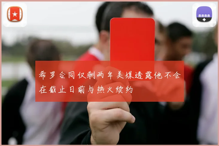 希罗合同仅剩两年美媒透露他不会在截止日前与热火续约