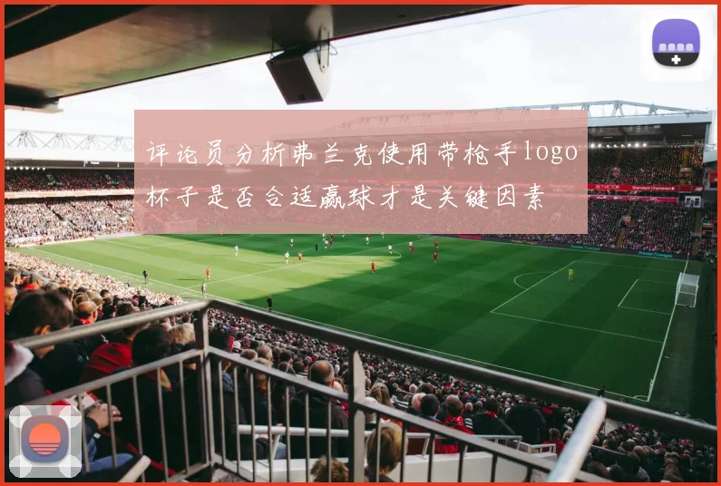 评论员分析弗兰克使用带枪手logo杯子是否合适赢球才是关键因素