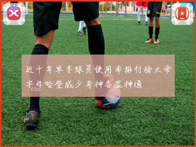 近十年单季球员使用率排行榜大帝字母哈登威少考神各显神通