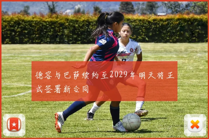 德容与巴萨续约至2029年明天将正式签署新合同