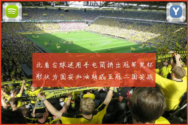 北看台球迷用手电筒拼出冠军奖杯形状为国安加油助威亚冠二国安战麦克阿瑟