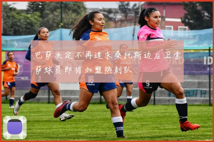巴萨决定不再追求桑托斯边后卫索萨球员即将加盟热刺队