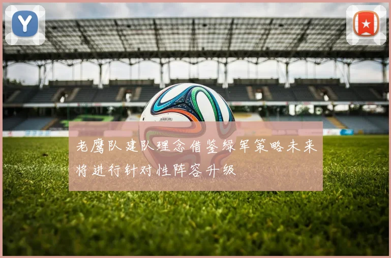 老鹰队建队理念借鉴绿军策略未来将进行针对性阵容升级