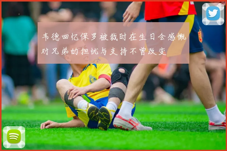 韦德回忆保罗被裁时在生日会感慨对兄弟的担忧与支持不曾改变