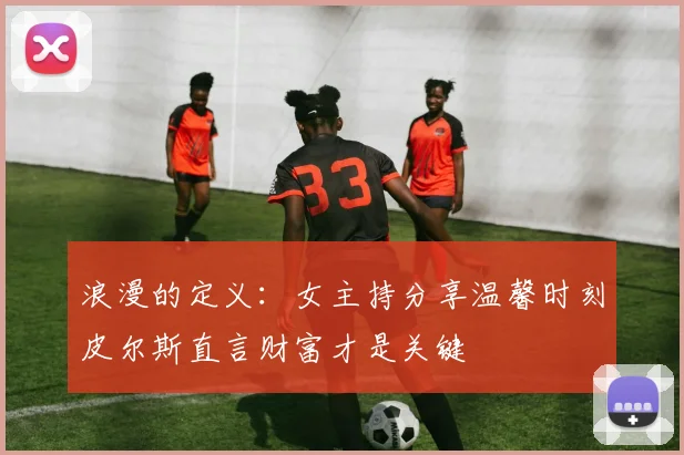 浪漫的定义：女主持分享温馨时刻皮尔斯直言财富才是关键