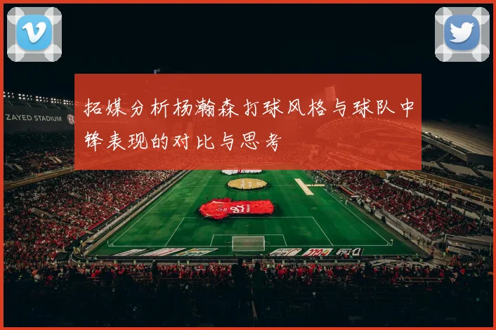 拓媒分析杨瀚森打球风格与球队中锋表现的对比与思考